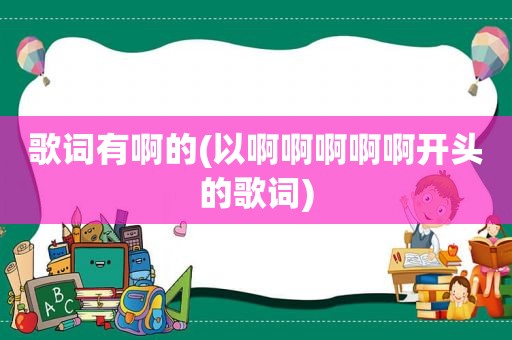 歌词有啊的(以啊啊啊啊啊开头的歌词)