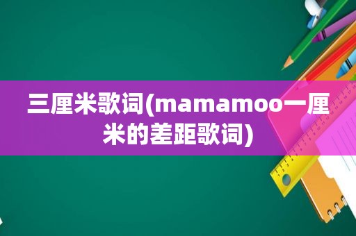 三厘米歌词(mamamoo一厘米的差距歌词)