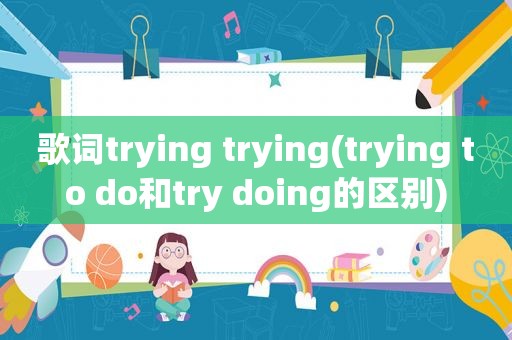 歌词trying trying(trying to do和try doing的区别)