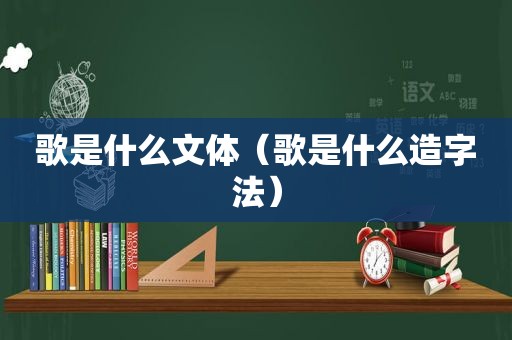 歌是什么文体（歌是什么造字法）