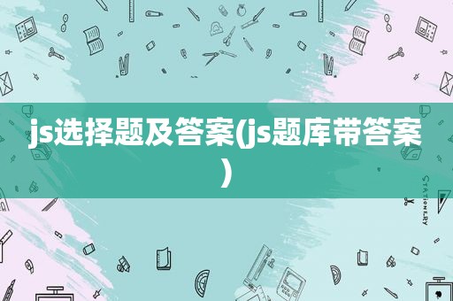 js选择题及答案(js题库带答案)