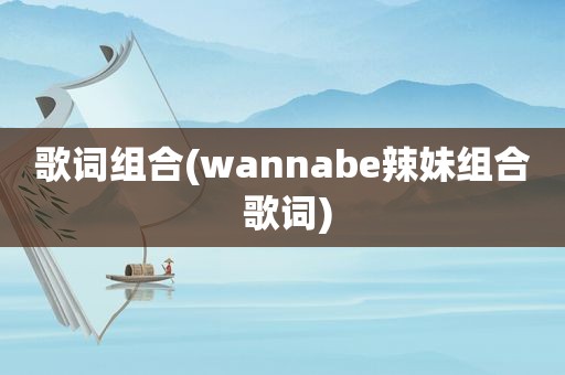 歌词组合(wannabe辣妹组合 歌词)