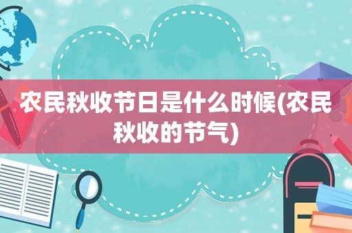 农民秋收节日是什么时候(农民秋收的节气)