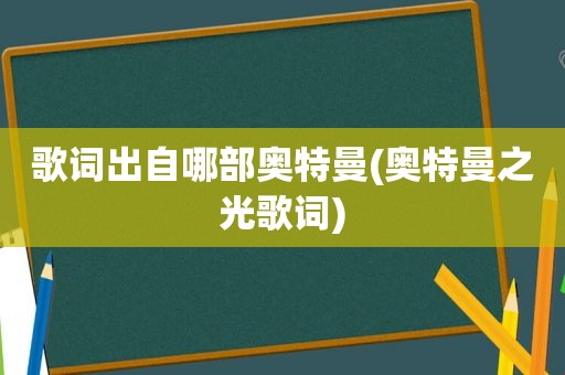 歌词出自哪部奥特曼(奥特曼之光歌词)