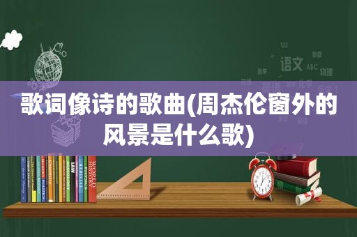 歌词像诗的歌曲(周杰伦窗外的风景是什么歌)