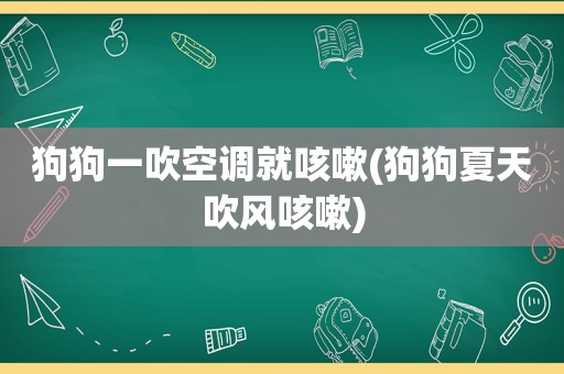 狗狗一吹空调就咳嗽(狗狗夏天吹风咳嗽)