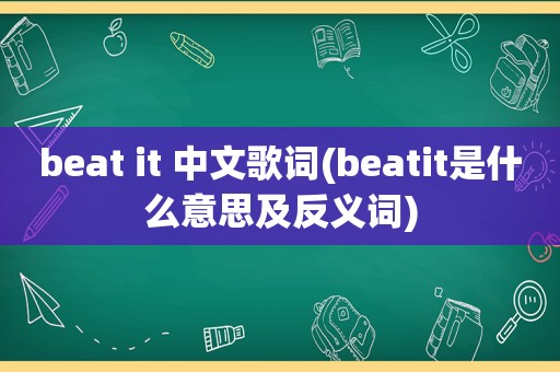 beat it 中文歌词(beatit是什么意思及反义词)