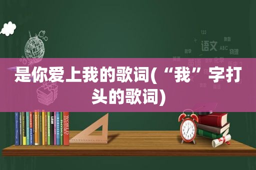 是你爱上我的歌词(“我”字打头的歌词)