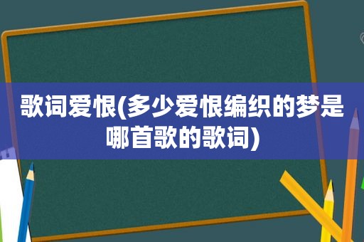 歌词爱恨(多少爱恨编织的梦是哪首歌的歌词)