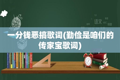 一分钱恶搞歌词(勤俭是咱们的传家宝歌词)