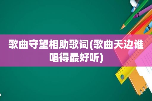 歌曲守望相助歌词(歌曲天边谁唱得最好听)