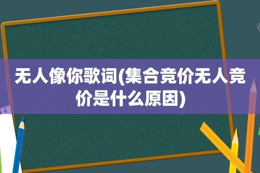 无人像你歌词( *** 竞价无人竞价是什么原因)