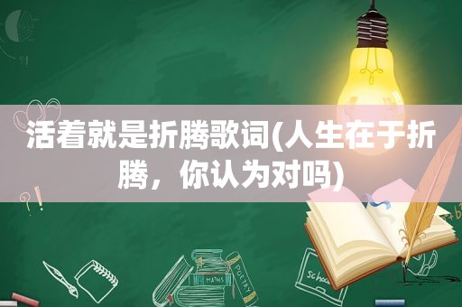 活着就是折腾歌词(人生在于折腾，你认为对吗)