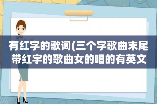 有红字的歌词(三个字歌曲末尾带红字的歌曲女的唱的有英文街舞工作室的歌曲)