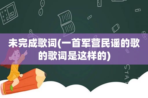 未完成歌词(一首军营民谣的歌的歌词是这样的)