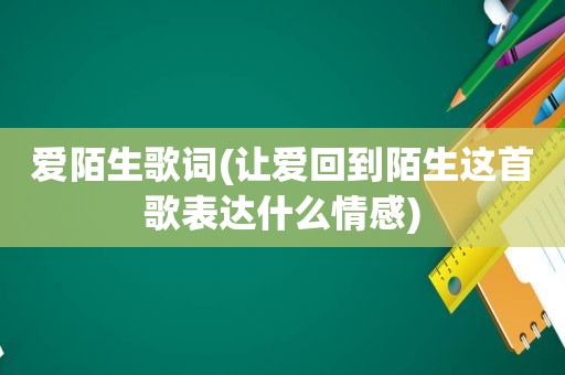 爱陌生歌词(让爱回到陌生这首歌表达什么情感)