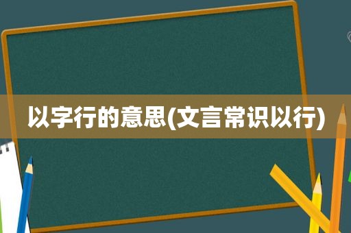 以字行的意思(文言常识以行)