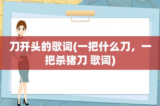 刀开头的歌词(一把什么刀，一把杀猪刀 歌词)