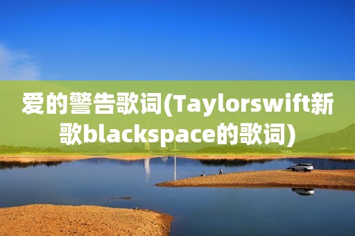 爱的警告歌词(Taylorswift新歌blackspace的歌词)