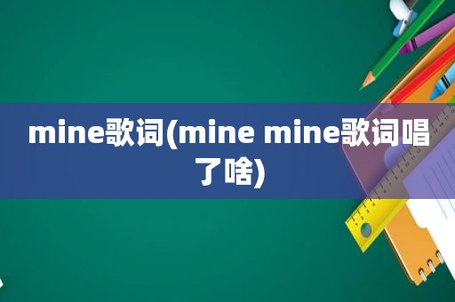 mine歌词(mine mine歌词唱了啥)