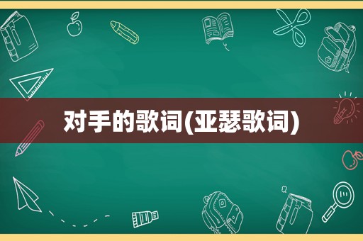 对手的歌词(亚瑟歌词)