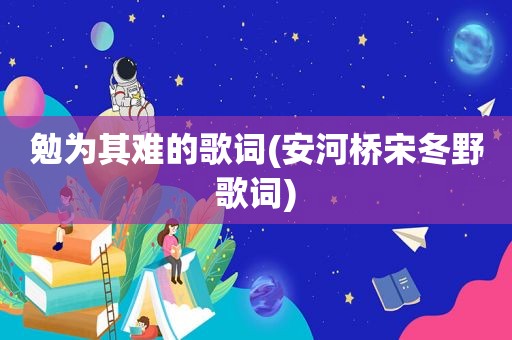 勉为其难的歌词(安河桥宋冬野歌词)