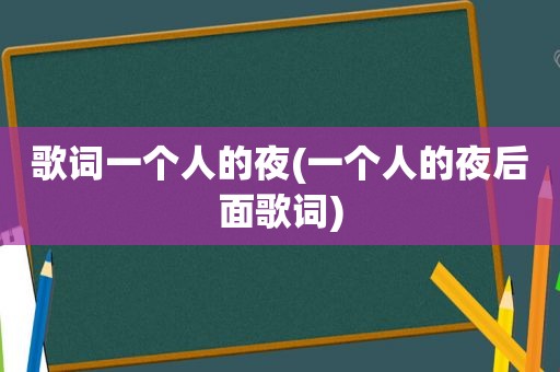 歌词一个人的夜(一个人的夜后面歌词)