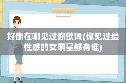 好像在哪见过你歌词(你见过最性感的女明星都有谁)