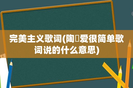 完美主义歌词(陶喆爱很简单歌词说的什么意思)