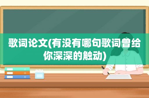 歌词论文(有没有哪句歌词曾给你深深的触动)