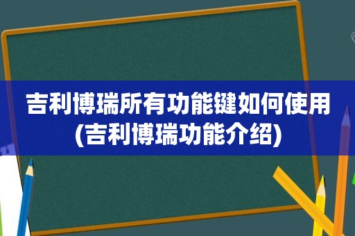 吉利博瑞所有功能键如何使用(吉利博瑞功能介绍)