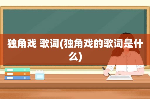 独角戏 歌词(独角戏的歌词是什么)