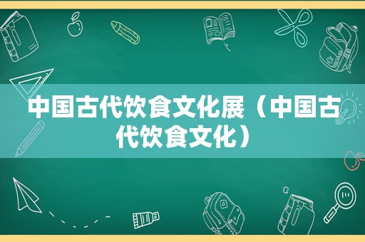 中国古代饮食文化展（中国古代饮食文化）