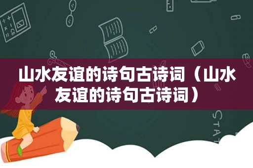 山水友谊的诗句古诗词（山水友谊的诗句古诗词）