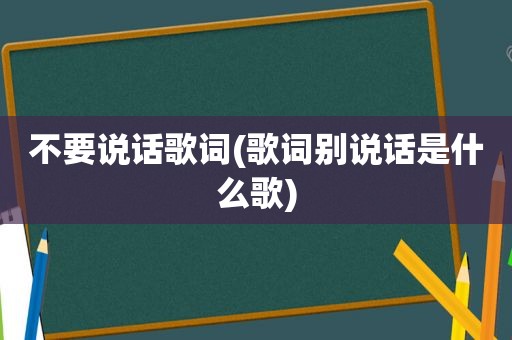 不要说话歌词(歌词别说话是什么歌)