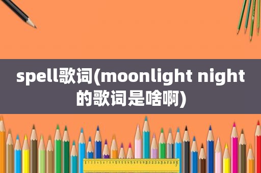 spell歌词(moonlight night的歌词是啥啊)