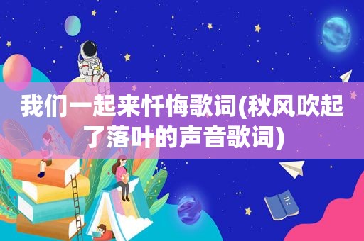 我们一起来忏悔歌词(秋风吹起了落叶的声音歌词)