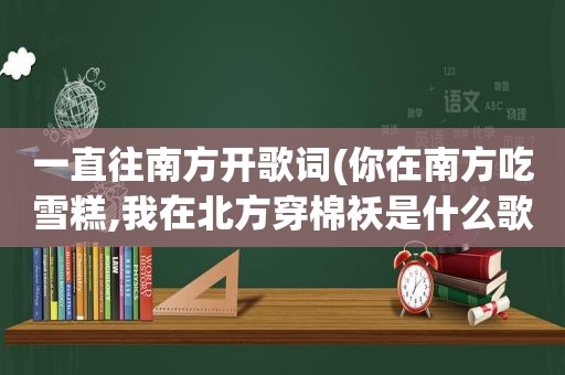 一直往南方开歌词(你在南方吃雪糕,我在北方穿棉袄是什么歌里的歌词)