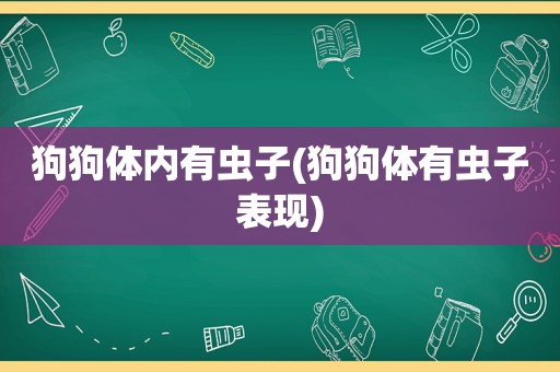 狗狗体内有虫子(狗狗体有虫子表现)