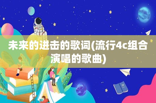 未来的进击的歌词(流行4c组合演唱的歌曲)