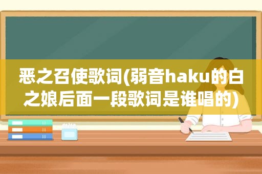 恶之召使歌词(弱音haku的白之娘后面一段歌词是谁唱的)