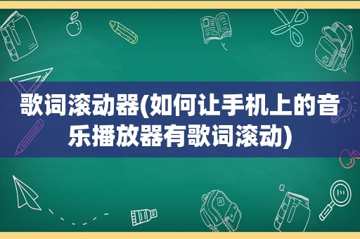 歌词滚动器(如何让手机上的音乐播放器有歌词滚动)