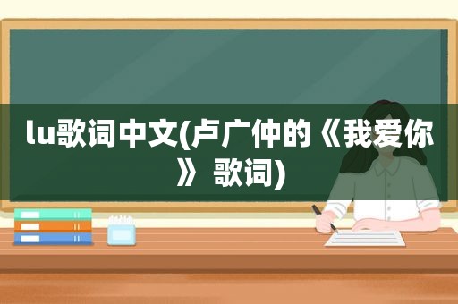 lu歌词中文(卢广仲的《我爱你》 歌词)