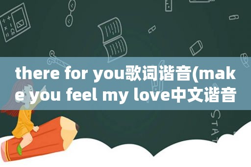 there for you歌词谐音(make you feel my love中文谐音歌词)