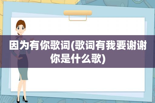 因为有你歌词(歌词有我要谢谢你是什么歌)