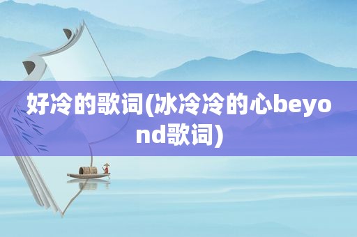 好冷的歌词(冰冷冷的心beyond歌词)