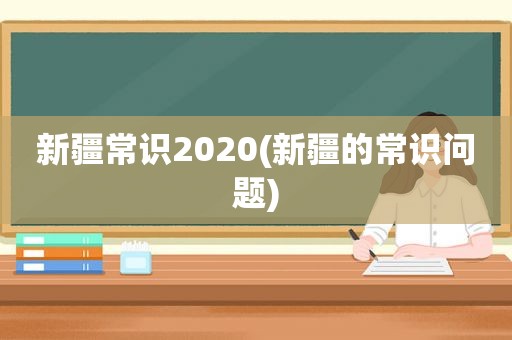 新疆常识2020(新疆的常识问题)