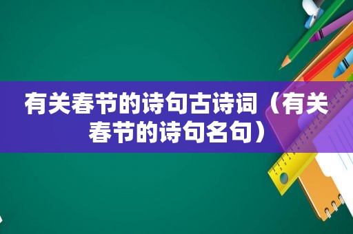 有关春节的诗句古诗词（有关春节的诗句名句）