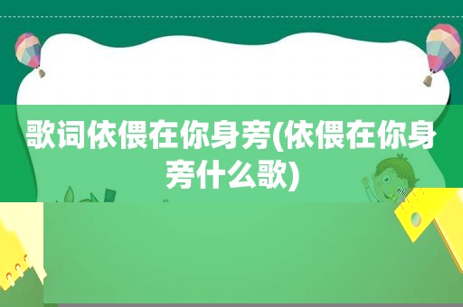 歌词依偎在你身旁(依偎在你身旁什么歌)