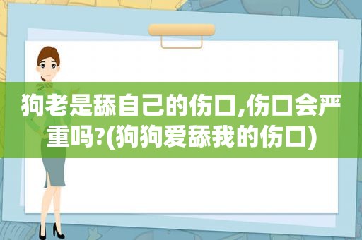 狗老是舔自己的伤口,伤口会严重吗?(狗狗爱舔我的伤口)